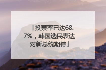 投票率已达68.7%，韩国选民表达对新总统期待